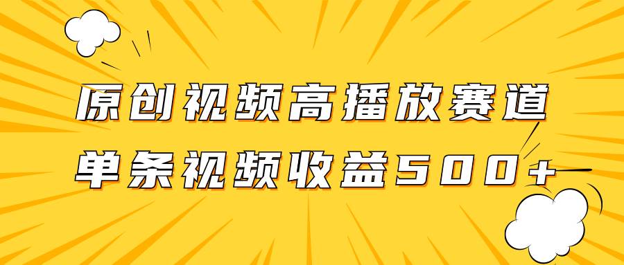（7839期）原创视频高播放赛道掘金项目玩法，播放量越高收益越高，单条视频收益500+-讯领网创