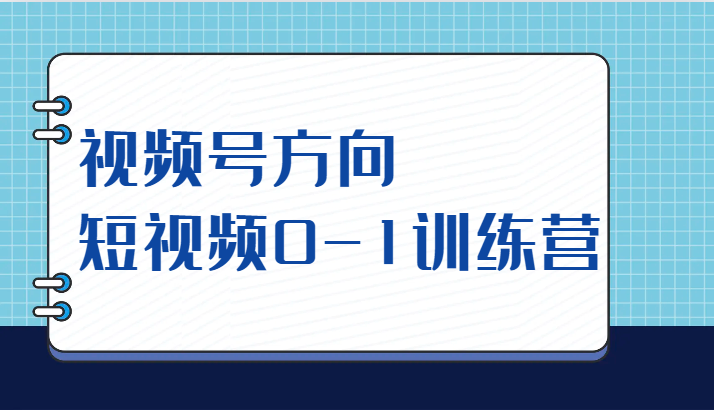 视频号方向，短视频0-1训练营（10节直播课程）-讯领网创