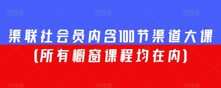 渠联社会员内含100节渠道大课（所有橱窗课程均在内）-讯领网创