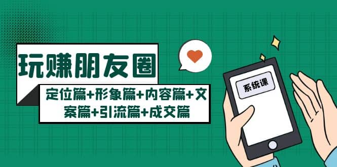玩赚朋友圈系统课：定位篇+形象篇+内容篇+文案篇+引流篇+成交篇-讯领网创