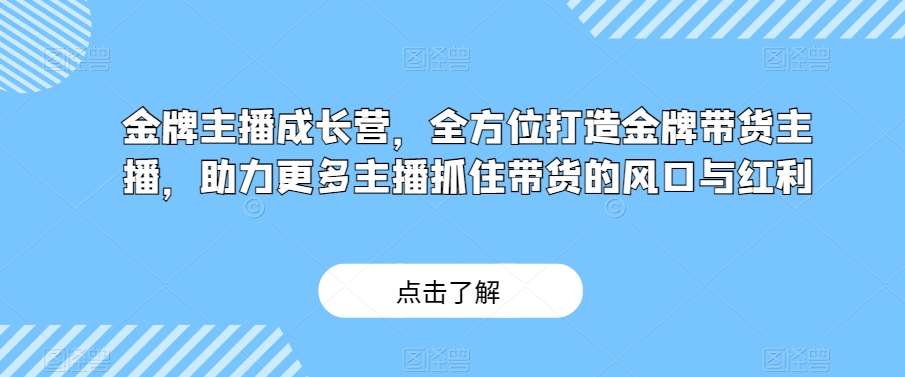 金牌主播成长营，全方位打造金牌带货主播，助力更多主播抓住带货的风口与红利-讯领网创