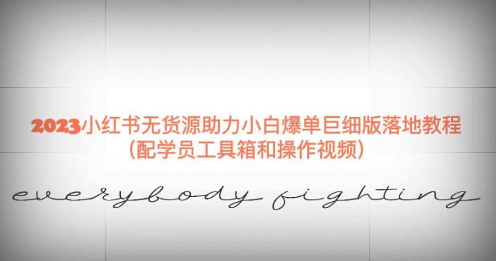 2023小红书无货源助力小白爆单巨细版落地教程（配学员工具箱和操作视频）【揭秘】-讯领网创