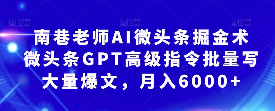 南巷老师AI微头条掘金术：微头条GPT高级指令批量写大量爆文，月入6000+-讯领网创