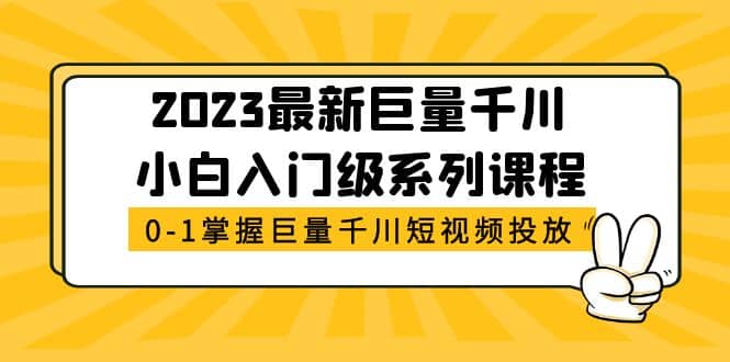 2023最新巨量千川小白入门级系列课程，从0-1掌握巨量千川短视频投放-讯领网创
