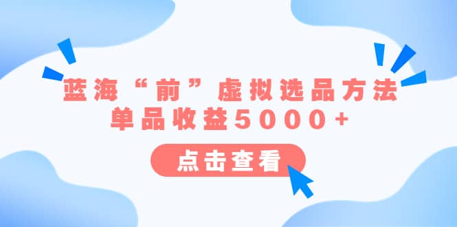 某公众号付费文章《蓝海“前”虚拟选品方法：单品收益5000+》-讯领网创