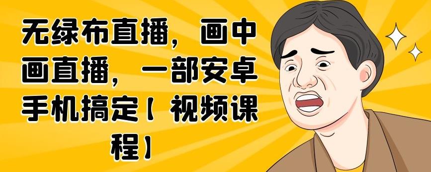 无绿布直播，画中画直播，一部安卓手机搞定【视频课程】-讯领网创
