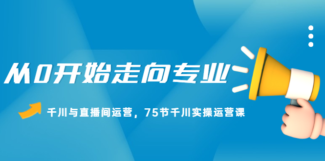 从0开始走向专业，千川与直播间运营，75节千川实操运营课-讯领网创
