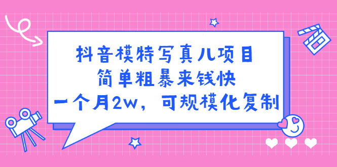 抖音模特写真儿项目，简单粗暴来钱快，一个月2w，可规模化复制（附全套资料）-讯领网创