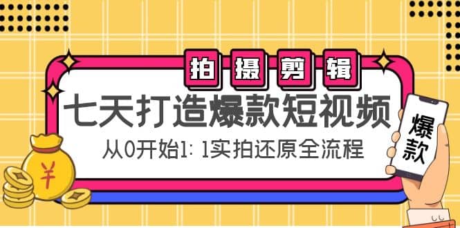 七天打造爆款短视频：拍摄+剪辑实操，从0开始1:1实拍还原实操全流程-讯领网创