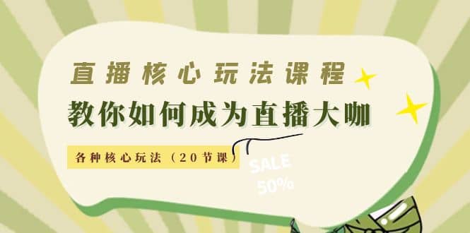 直播核心玩法：教你如何成为直播大咖，各种核心玩法（20节课）-讯领网创