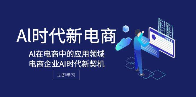 Al-时代新电商，Al在电商中的应用领域，电商企业AI时代新契机-讯领网创