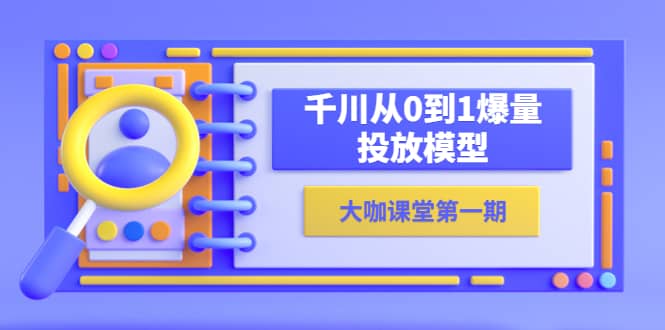 蝉妈妈-大咖课堂第一期，千川从0到1爆量投放模型（23节视频课）-讯领网创
