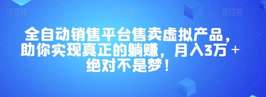 全自动销售平台售卖虚拟产品，助你实现真正的躺赚，月入3万＋绝对不是梦！【揭秘】-讯领网创