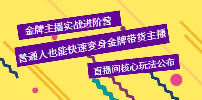 金牌主播实战进阶营，普通人也能快速变身金牌带货主播，直播间核心玩法公布-讯领网创