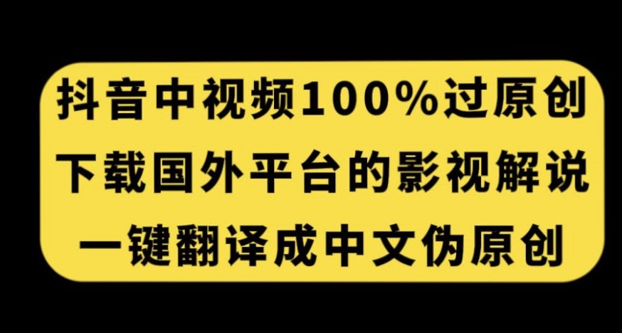 抖音中视频百分百过原创，下载国外平台的电影解说，一键翻译成中文获取收益-讯领网创