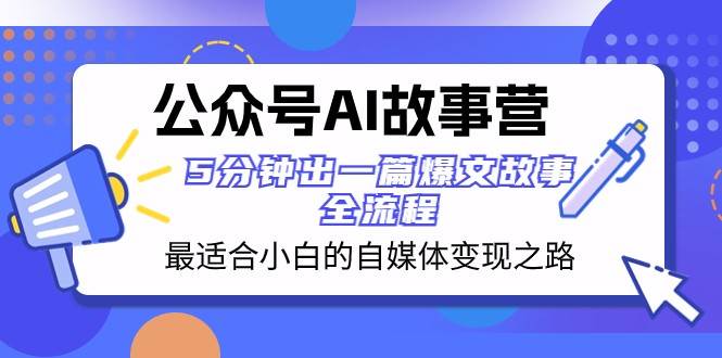 公众号AI故事营 最适合小白的自媒体变现之路 5分钟出一篇爆文故事全流程-讯领网创