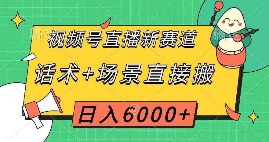 视频号直播新赛道，话术+场景直接搬，日入6000+【揭秘】-讯领网创