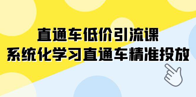（7698期）直通车-低价引流课，系统化学习直通车精准投放（14节课）-讯领网创