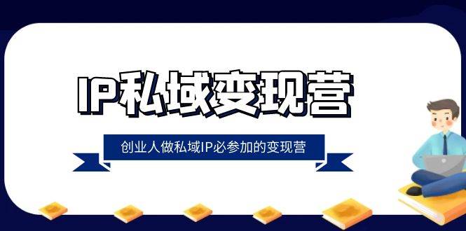 IP私域变现营，创业人做私域IP必参加的变现营（22节课）-讯领网创