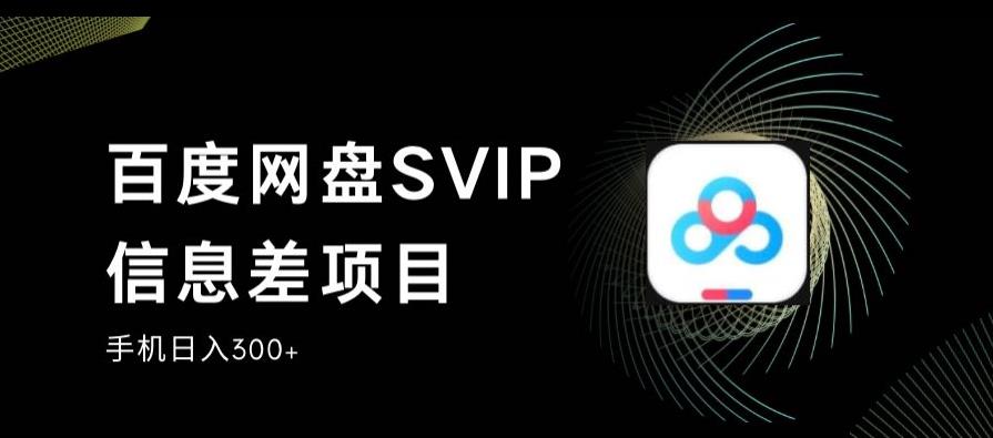 百度网盘SVIP信息差项目，0投入小白极速上手，手机稳定日入300+【揭秘】-讯领网创