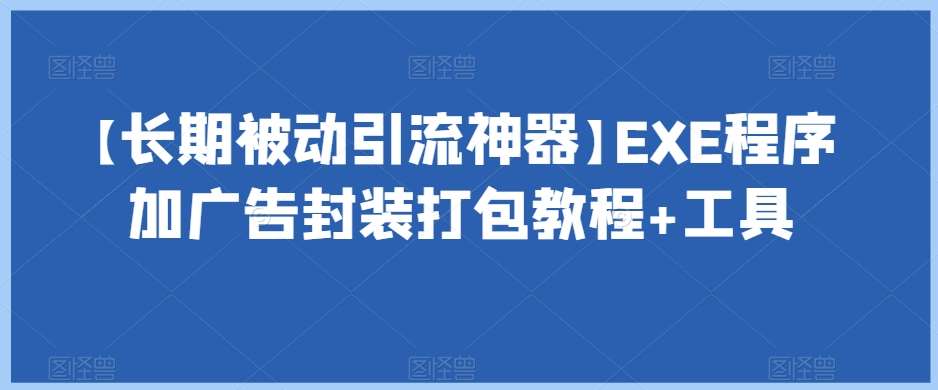 【长期被动引流神器】EXE程序加广告封装打包教程+工具-讯领网创