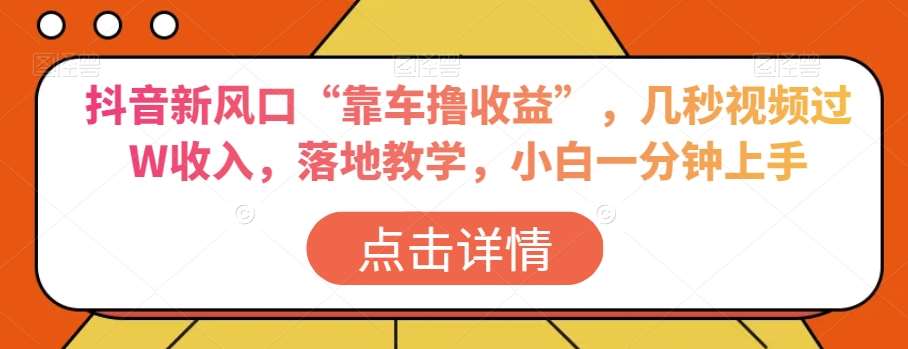 抖音新风口“靠车撸收益”，几秒视频过W收入，落地教学，小白一分钟上手【揭秘】-讯领网创