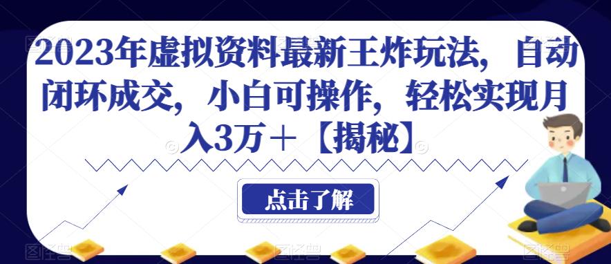 2023年虚拟资料最新王炸玩法，自动闭环成交，小白可操作，轻松实现月入3万＋【揭秘】-讯领网创