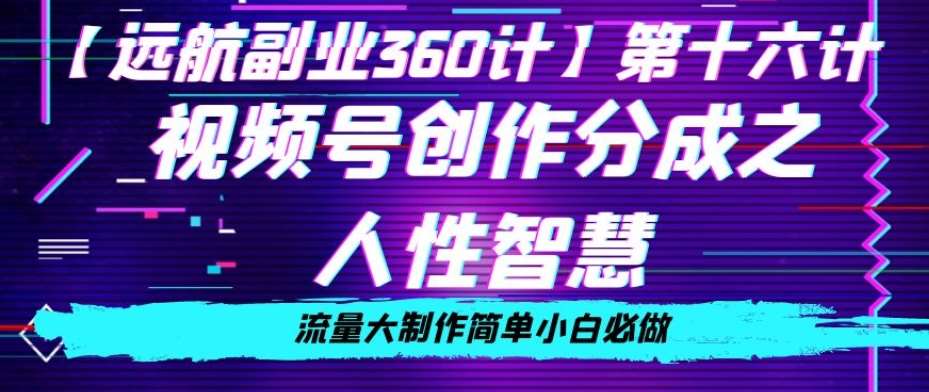 价值980的视频号创作分成之人性智慧，流量大制作简单小白必做【揭秘】-讯领网创