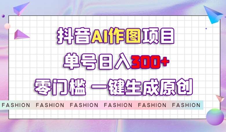 抖音AI作图项目，0门槛单号日入300+，一键生成原创图文【揭秘】-讯领网创
