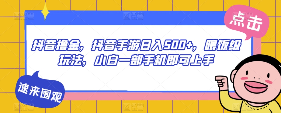 抖音撸金，抖音手游日入500+，喂饭级玩法，小白一部手机即可上手【揭秘】-讯领网创