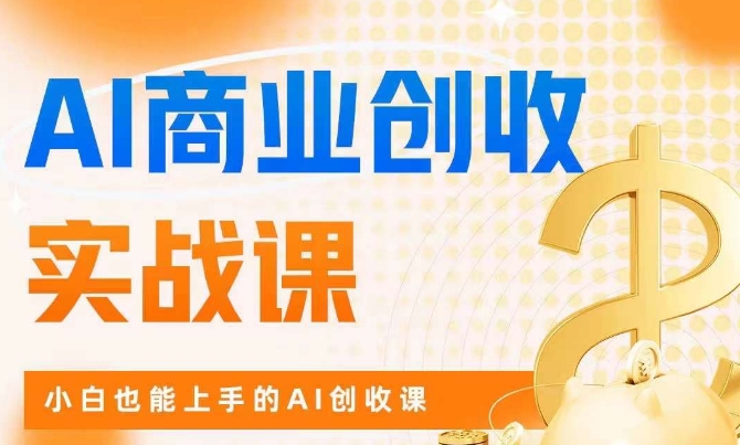 AI商业掘金实战课，小白也能上手的AI创收课-讯领网创