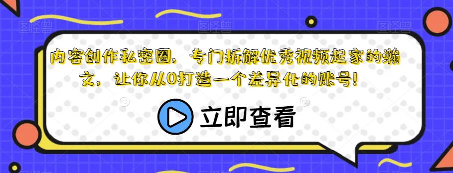 内容创作私密圈，专门拆解优秀视频起家的瀚文，让你从0打造一个差异化的账号！-讯领网创