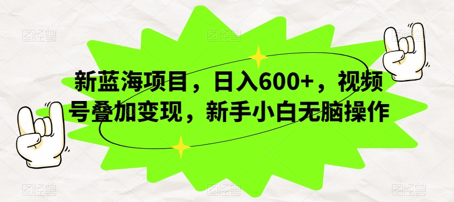 新蓝海项目，日入600+，视频号叠加变现，新手小白无脑操作【揭秘】-讯领网创