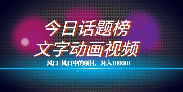 最新今日话题+文字动画视频风口项目教程，单条作品百万流量，月入10000+【揭秘】-讯领网创
