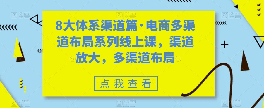 8大体系渠道篇·电商多渠道布局系列线上课，渠道放大，多渠道布局-讯领网创
