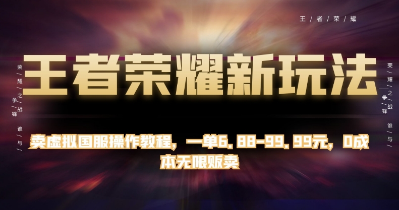 王者荣耀新玩法，卖虚拟国服操作教程，一单6.88-99.99元，0成本无限贩卖【揭秘】-讯领网创