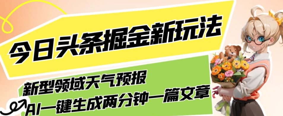 今日头条掘金新玩法，关于新型领域天气预报，AI一键生成两分钟一篇文章，复制粘贴轻松月入5000+-讯领网创