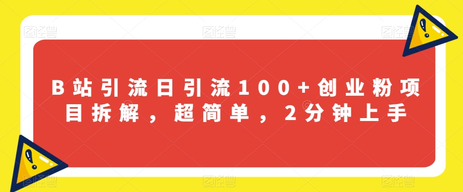 B站引流日引流100+创业粉项目拆解，超简单，2分钟上手【揭秘】-讯领网创