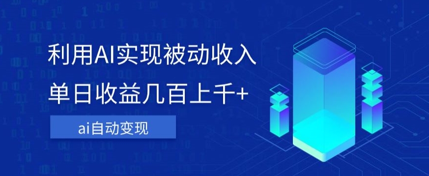 利用ai实现被动收入，单日收益几百上千+，无需动脑，傻瓜式操作【揭秘】-讯领网创