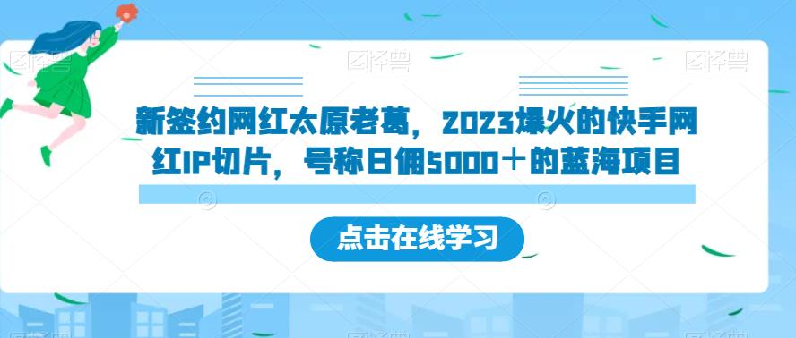 新签约网红太原老葛，2023爆火的快手网红IP切片，号称日佣5000＋的蓝海项目【揭秘】-讯领网创
