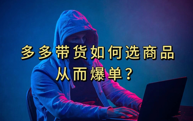 多多视频带货选什么商品链接才能爆单，10分钟教会你，爆单不是浮云【揭秘】-讯领网创