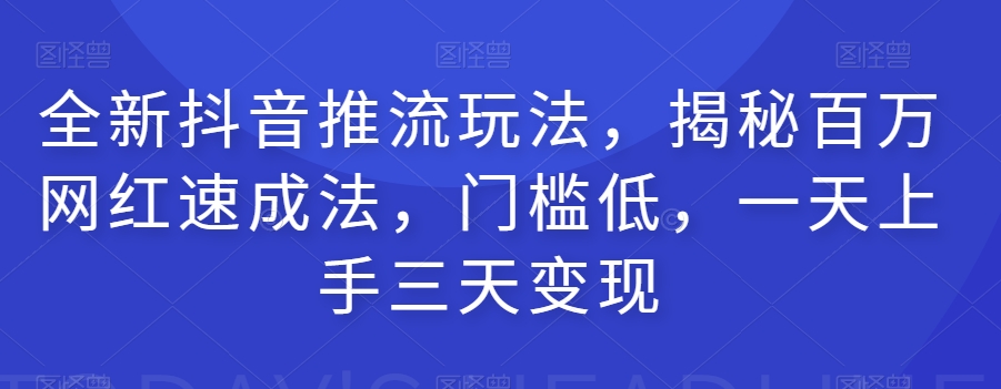 全新抖音推流玩法，揭秘百万网红速成法，门槛低，一天上手三天变现-讯领网创
