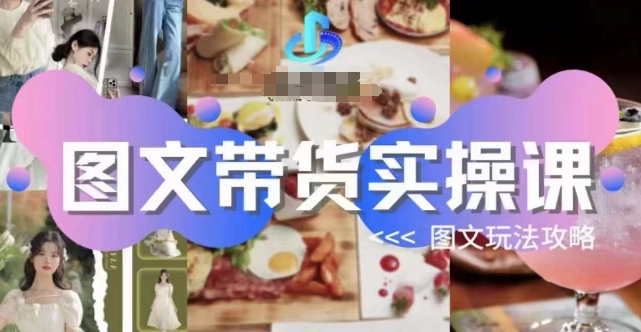 图文带货实操课，图文玩法攻略玩法-讯领网创