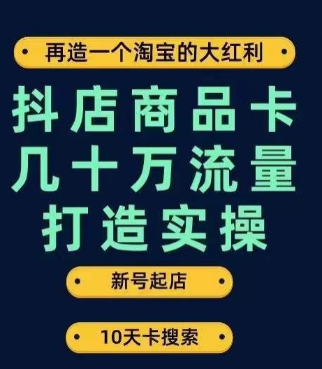 抖店商品卡几十万流量打造实操，从新号起店到一天几十万搜索、推荐流量完整实操步骤-讯领网创