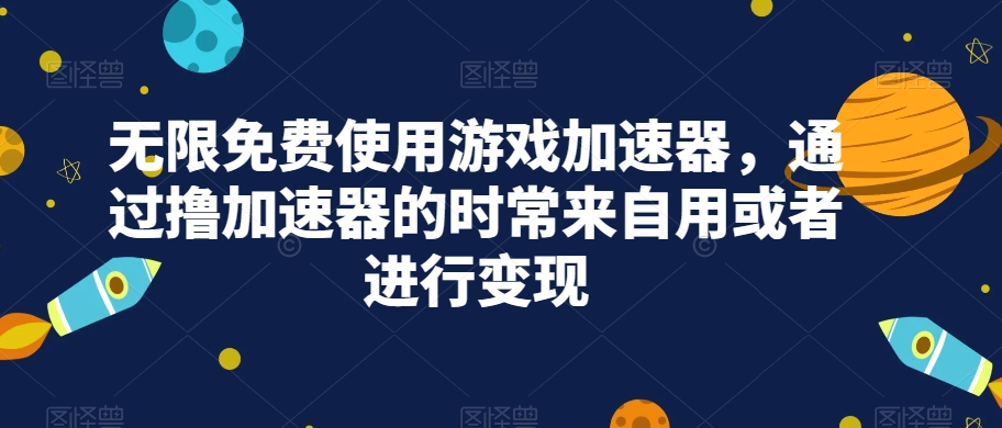 无限免费使用游戏加速器，通过撸加速器的时常来自用或者进行变现-讯领网创