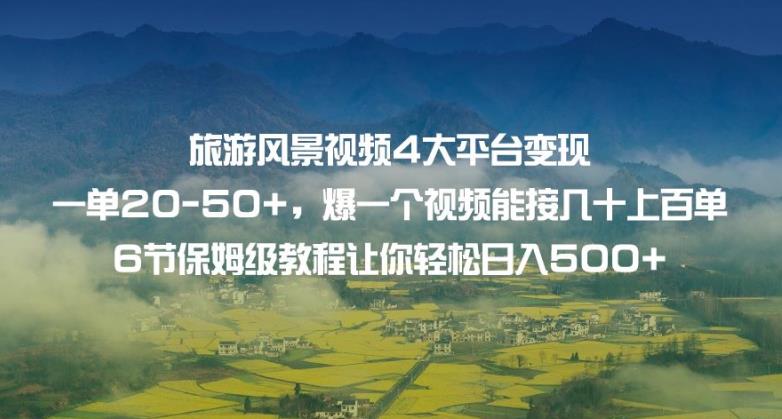 旅游风景视频4大平台变现单20-50+，爆一个视频能接几十上百单6节保姆级教程让你轻松日入500+-讯领网创