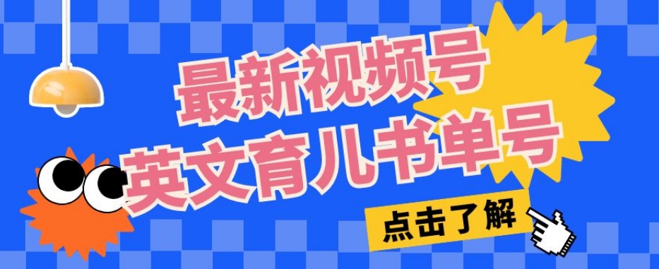 最新视频号英文育儿书单号，每天几分钟单号月入1w+-讯领网创