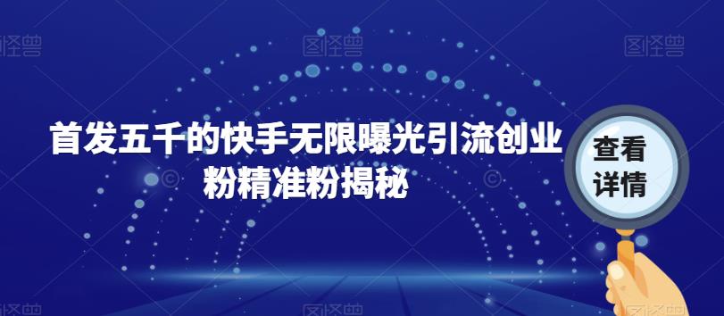 首发五千的快手无限曝光引流创业粉精准粉揭秘-讯领网创