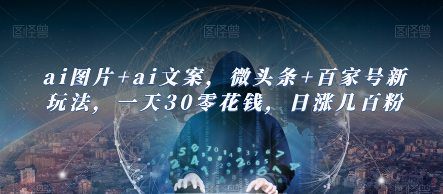 ai图片+ai文案，微头条+百家号新玩法，一天30零花钱，日涨几百粉-讯领网创