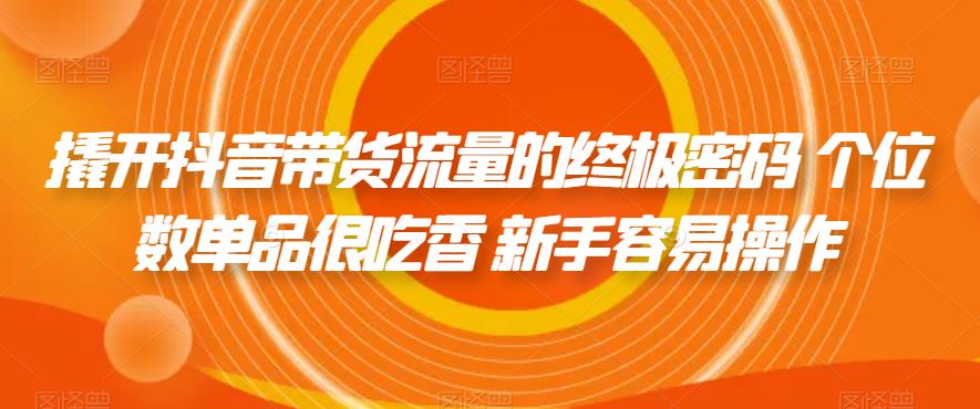 撬开抖音带货流量的终极密码 个位数单品很吃香 新手容易操作-讯领网创